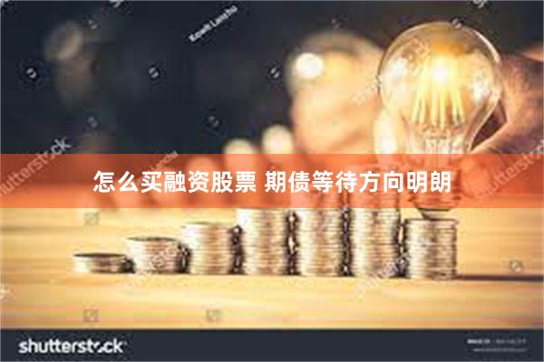 怎么买融资股票 期债等待方向明朗