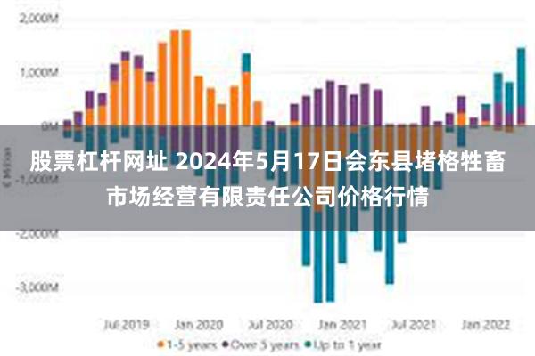 股票杠杆网址 2024年5月17日会东县堵格牲畜市场经营有限责任公司价格行情