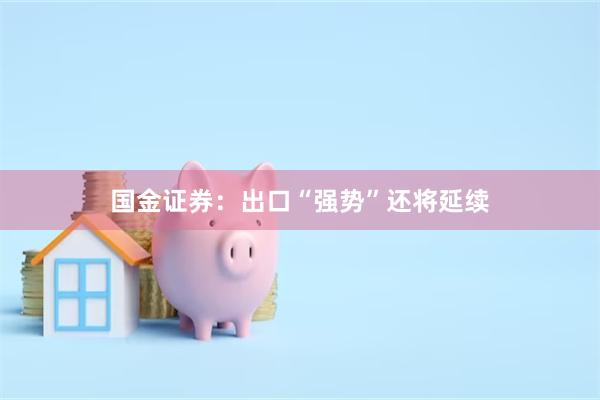 国金证券：出口“强势”还将延续