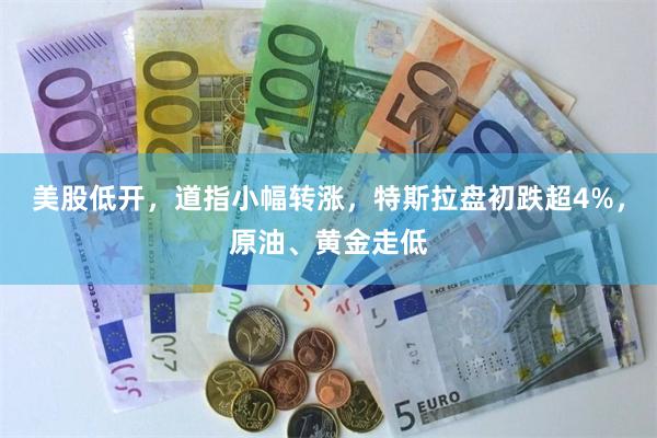 美股低开，道指小幅转涨，特斯拉盘初跌超4%，原油、黄金走低