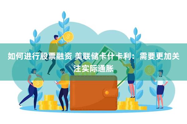 如何进行股票融资 美联储卡什卡利：需要更加关注实际通胀