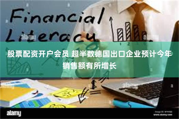 股票配资开户会员 超半数德国出口企业预计今年销售额有所增长