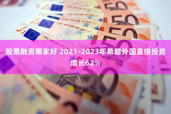 股票融资哪家好 2021-2023年希腊外国直接投资增长62%