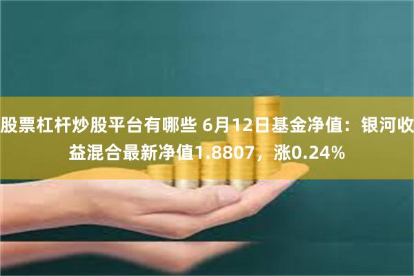 股票杠杆炒股平台有哪些 6月12日基金净值：银河收益混合最新净值1.8807，涨0.24%