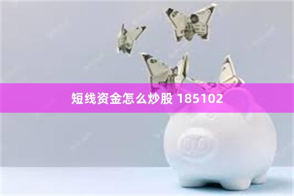 短线资金怎么炒股 185102