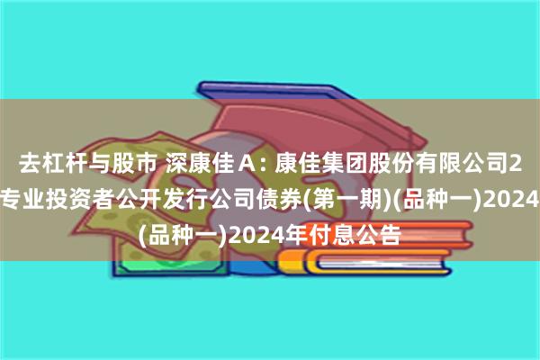 去杠杆与股市 深康佳Ａ: 康佳集团股份有限公司2022年面向专业投资者公开发行公司债券(第一期)(品种一)2024年付息公告