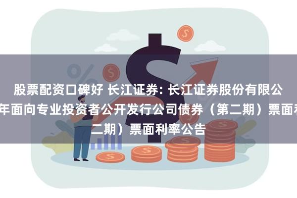 股票配资口碑好 长江证券: 长江证券股份有限公司2024年面向专业投资者公开发行公司债券（第二期）票面利率公告