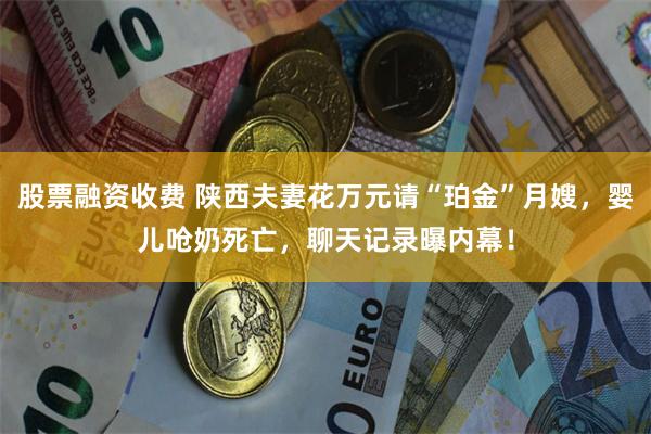 股票融资收费 陕西夫妻花万元请“珀金”月嫂，婴儿呛奶死亡，聊天记录曝内幕！