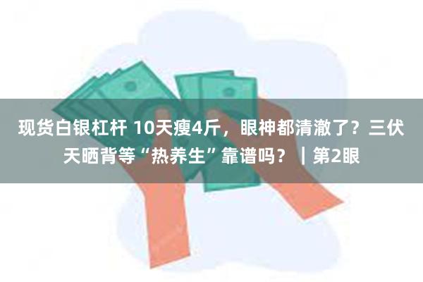 现货白银杠杆 10天瘦4斤，眼神都清澈了？三伏天晒背等“热养生”靠谱吗？｜第2眼