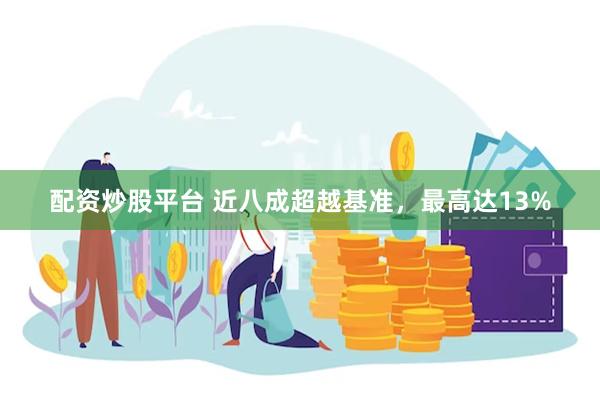 配资炒股平台 近八成超越基准，最高达13%