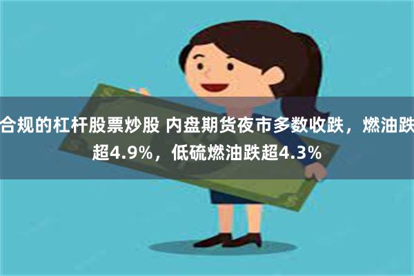 合规的杠杆股票炒股 内盘期货夜市多数收跌，燃油跌超4.9%，低硫燃油跌超4.3%