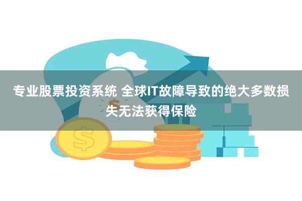 专业股票投资系统 全球IT故障导致的绝大多数损失无法获得保险