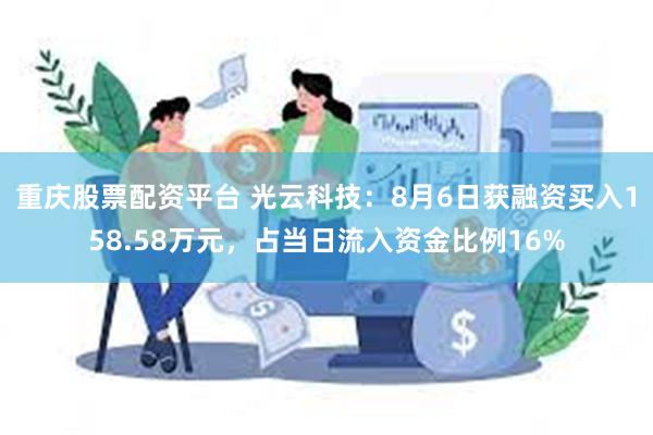 重庆股票配资平台 光云科技：8月6日获融资买入158.58万元，占当日流入资金比例16%