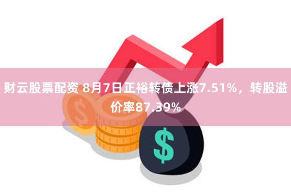 财云股票配资 8月7日正裕转债上涨7.51%，转股溢价率87.39%