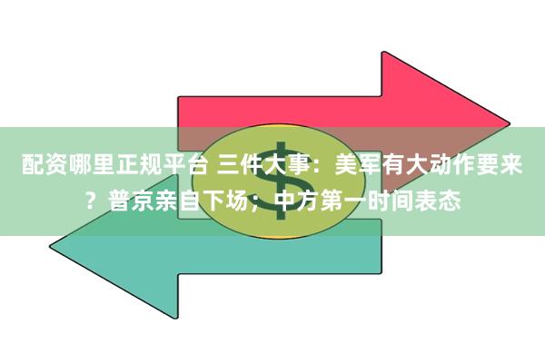 配资哪里正规平台 三件大事：美军有大动作要来？普京亲自下场；中方第一时间表态