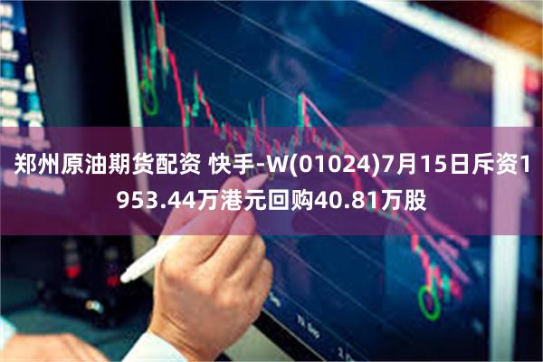 郑州原油期货配资 快手-W(01024)7月15日斥资1953.44万港元回购40.81万股