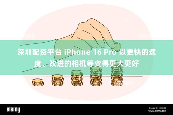 深圳配资平台 iPhone 16 Pro 以更快的速度、改进的相机等变得更大更好