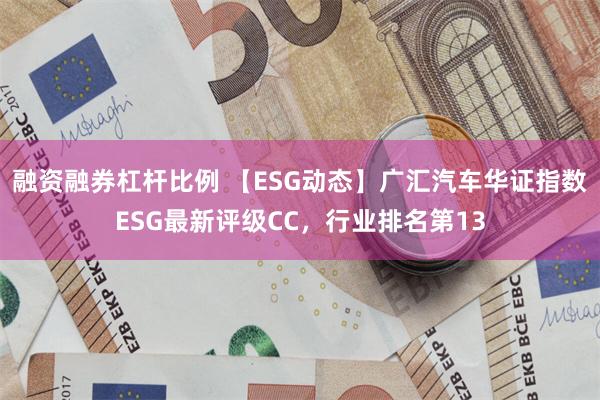 融资融券杠杆比例 【ESG动态】广汇汽车华证指数ESG最新评级CC，行业排名第13