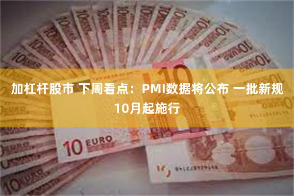 加杠杆股市 下周看点：PMI数据将公布 一批新规10月起施行