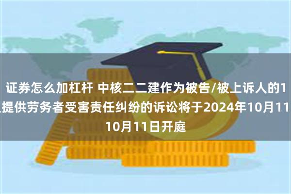 证券怎么加杠杆 中核二二建作为被告/被上诉人的1起涉及提供劳务者受害责任纠纷的诉讼将于2024年10月11日开庭