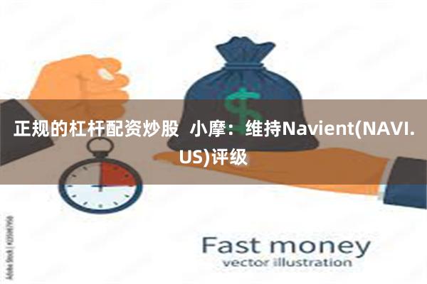 正规的杠杆配资炒股  小摩：维持Navient(NAVI.US)评级