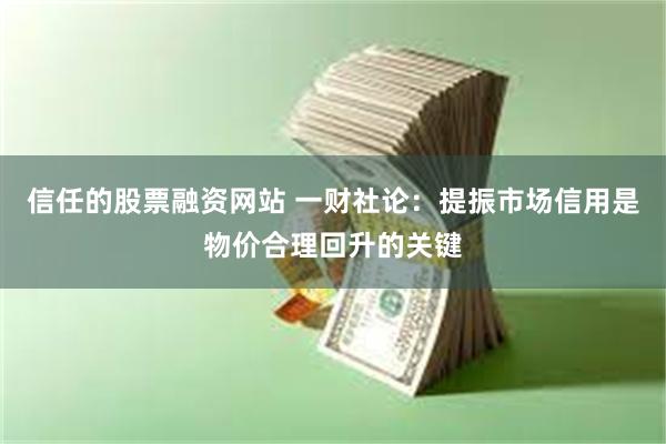 信任的股票融资网站 一财社论：提振市场信用是物价合理回升的关键