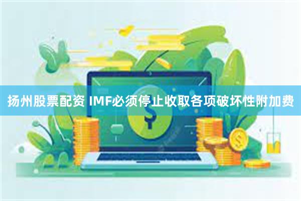 扬州股票配资 IMF必须停止收取各项破坏性附加费