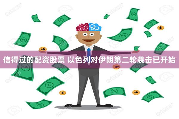 信得过的配资股票 以色列对伊朗第二轮袭击已开始