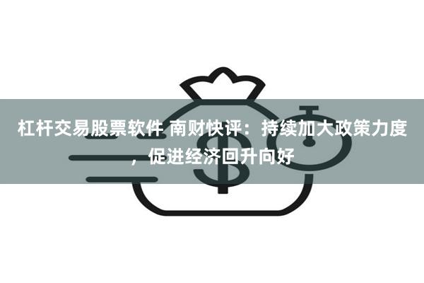 杠杆交易股票软件 南财快评：持续加大政策力度，促进经济回升向好