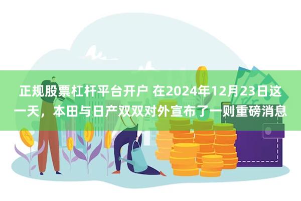 正规股票杠杆平台开户 在2024年12月23日这一天，本田与日产双双对外宣布了一则重磅消息