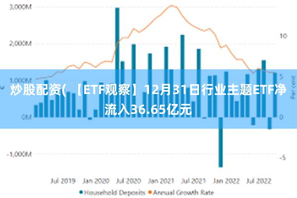 炒股配资( 【ETF观察】12月31日行业主题ETF净流入36.65亿元