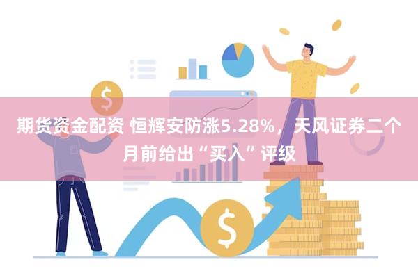 期货资金配资 恒辉安防涨5.28%，天风证券二个月前给出“买入”评级