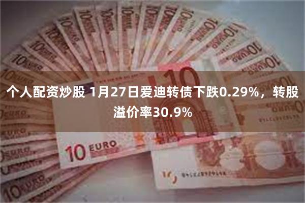 个人配资炒股 1月27日爱迪转债下跌0.29%，转股溢价率30.9%