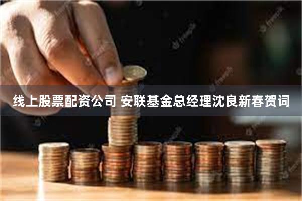 线上股票配资公司 安联基金总经理沈良新春贺词