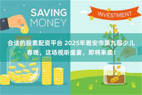 合法的股票配资平台 2025年雅安市第九届少儿春晚，这场视听盛宴，即将来袭！