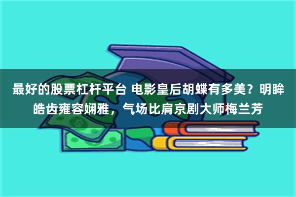 最好的股票杠杆平台 电影皇后胡蝶有多美？明眸皓齿雍容娴雅，气场比肩京剧大师梅兰芳