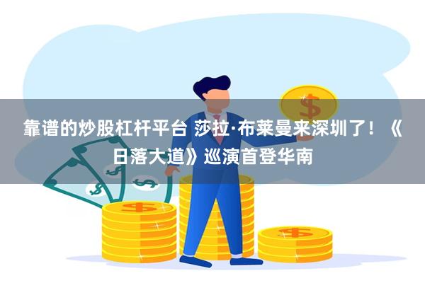 靠谱的炒股杠杆平台 莎拉·布莱曼来深圳了！《日落大道》巡演首登华南