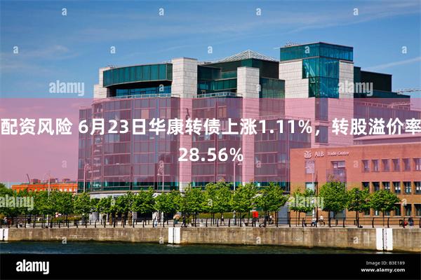 配资风险 6月23日华康转债上涨1.11%，转股溢价率28.56%