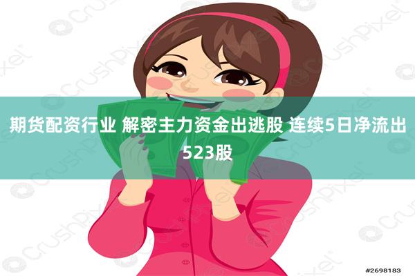 期货配资行业 解密主力资金出逃股 连续5日净流出523股