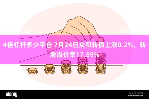 4倍杠杆多少平仓 7月24日众和转债上涨0.2%，转股溢价率17.89%