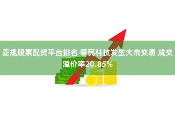 正规股票配资平台排名 肇民科技发生大宗交易 成交溢价率20.85%