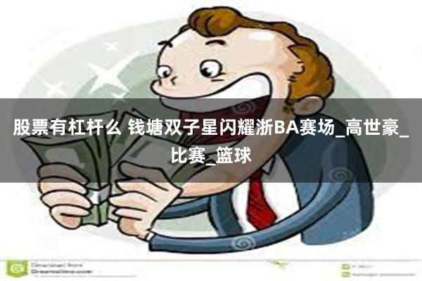 股票有杠杆么 钱塘双子星闪耀浙BA赛场_高世豪_比赛_篮球